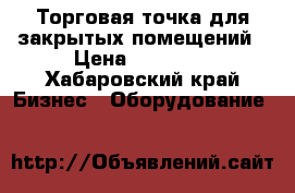 Торговая точка для закрытых помещений › Цена ­ 40 000 - Хабаровский край Бизнес » Оборудование   